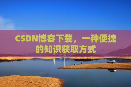 CSDN博客下载，一种便捷的知识获取方式